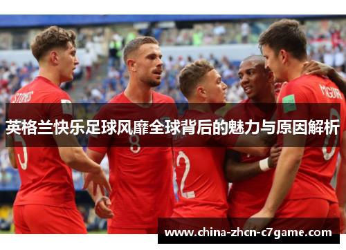 英格兰快乐足球风靡全球背后的魅力与原因解析