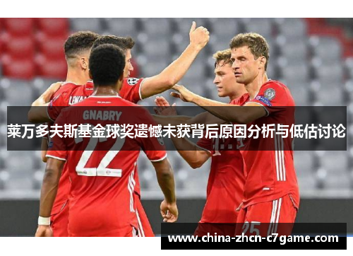 莱万多夫斯基金球奖遗憾未获背后原因分析与低估讨论