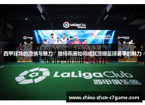 西甲球场的激情与魅力：独特氛围如何成就顶级足球赛事的魅力