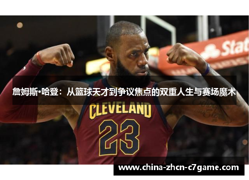 詹姆斯·哈登：从篮球天才到争议焦点的双重人生与赛场魔术