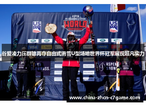 谷爱凌力压群雄再夺自由式滑雪U型场地世界杯冠军展现超凡实力