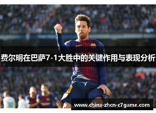 费尔明在巴萨7-1大胜中的关键作用与表现分析 费尔明在巴萨7-1大胜中的关键作用与表现分析
