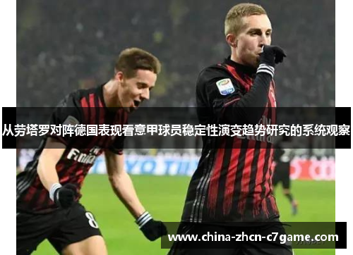 从劳塔罗对阵德国表现看意甲球员稳定性演变趋势研究的系统观察 从劳塔罗对阵德国表现看意甲球员稳定性演变趋势研究的系统观察