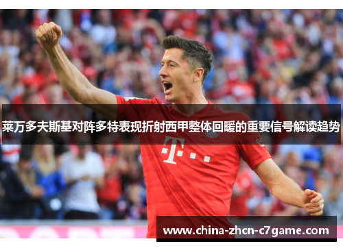 莱万多夫斯基对阵多特表现折射西甲整体回暖的重要信号解读趋势 莱万多夫斯基对阵多特表现折射西甲整体回暖的重要信号解读趋势