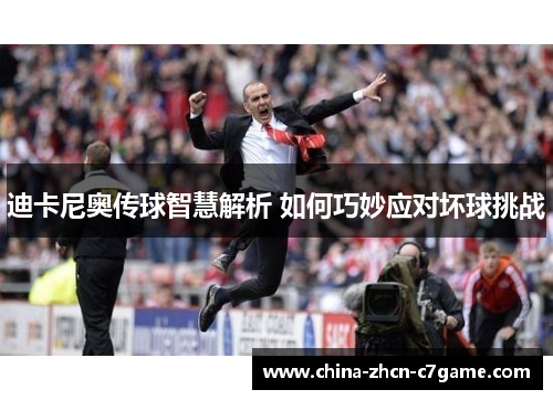 迪卡尼奥传球智慧解析 如何巧妙应对坏球挑战