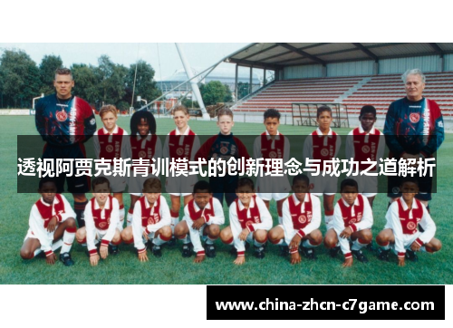 透视阿贾克斯青训模式的创新理念与成功之道解析 透视阿贾克斯青训模式的创新理念与成功之道解析