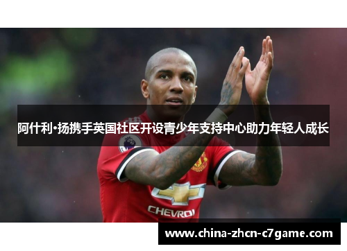 阿什利·扬携手英国社区开设青少年支持中心助力年轻人成长 阿什利·扬携手英国社区开设青少年支持中心助力年轻人成长