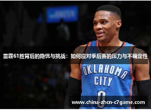 雷霆61胜背后的隐忧与挑战:如何应对季后赛的压力与不确定性 雷霆61胜背后的隐忧与挑战:如何应对季后赛的压力与不确定性