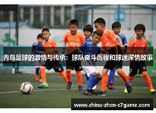 青岛足球的激情与传承:球队奋斗历程和球迷深情故事 青岛足球的激情与传承:球队奋斗历程和球迷深情故事