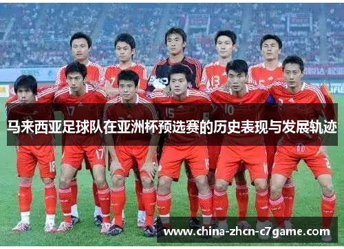 马来西亚足球队在亚洲杯预选赛的历史表现与发展轨迹