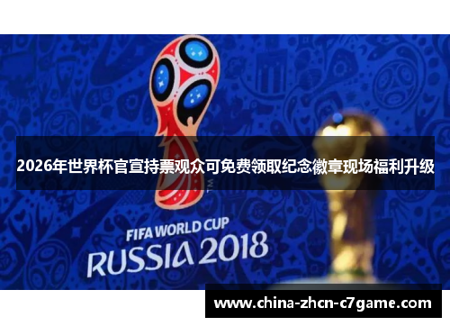 2026年世界杯官宣持票观众可免费领取纪念徽章现场福利升级