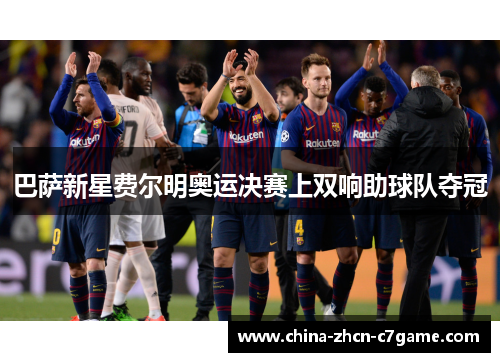 巴萨新星费尔明奥运决赛上双响助球队夺冠
