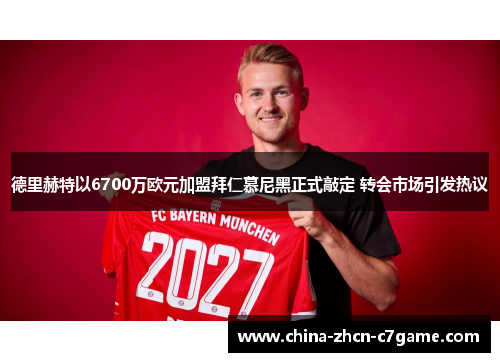 德里赫特以6700万欧元加盟拜仁慕尼黑正式敲定 转会市场引发热议 德里赫特以6700万欧元加盟拜仁慕尼黑正式敲定 转会市场引发热议