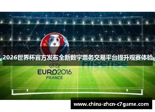 2026世界杯官方发布全新数字票务交易平台提升观赛体验