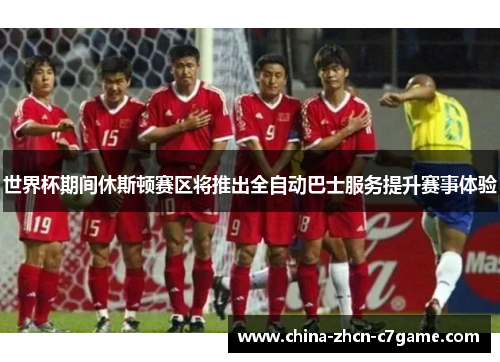 世界杯期间休斯顿赛区将推出全自动巴士服务提升赛事体验