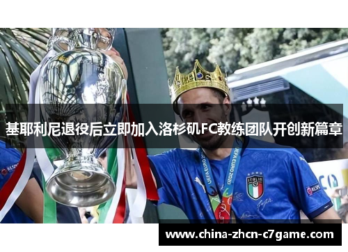 基耶利尼退役后立即加入洛杉矶FC教练团队开创新篇章