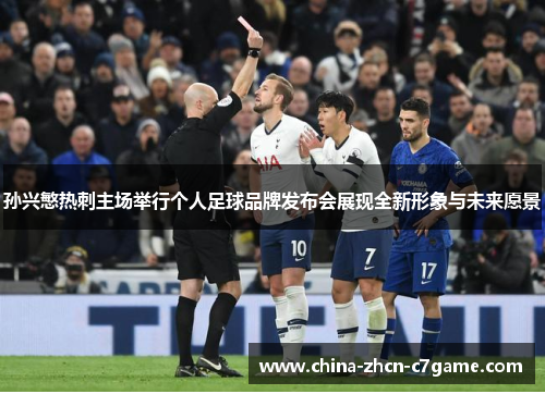 孙兴慜热刺主场举行个人足球品牌发布会展现全新形象与未来愿景