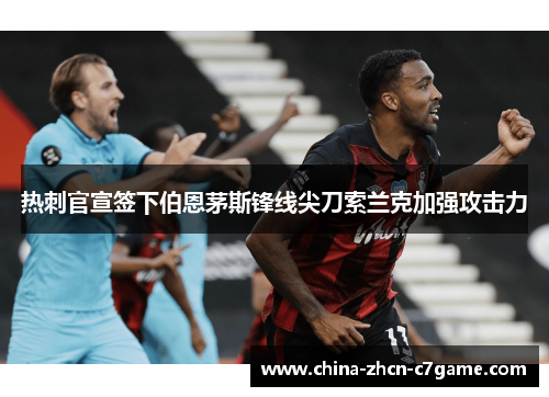 热刺官宣签下伯恩茅斯锋线尖刀索兰克加强攻击力