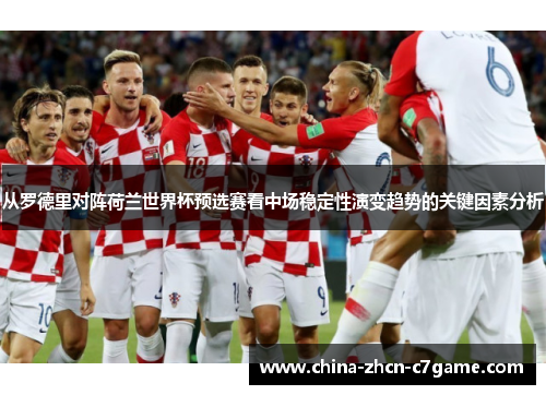 从罗德里对阵荷兰世界杯预选赛看中场稳定性演变趋势的关键因素分析 从罗德里对阵荷兰世界杯预选赛看中场稳定性演变趋势的关键因素分析