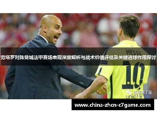 劳塔罗对阵曼城法甲赛场表现深度解析与战术价值评估及关键进球作用探讨 劳塔罗对阵曼城法甲赛场表现深度解析与战术价值评估及关键进球作用探讨