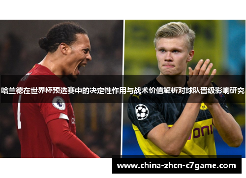 哈兰德在世界杯预选赛中的决定性作用与战术价值解析对球队晋级影响研究 哈兰德在世界杯预选赛中的决定性作用与战术价值解析对球队晋级影响研究
