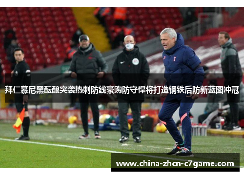 拜仁慕尼黑酝酿突袭热刺防线豪购防守悍将打造钢铁后防新蓝图冲冠 拜仁慕尼黑酝酿突袭热刺防线豪购防守悍将打造钢铁后防新蓝图冲冠