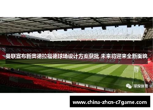 曼联宣布新奥德拉福德球场设计方案获批 未来将迎来全新面貌 曼联宣布新奥德拉福德球场设计方案获批 未来将迎来全新面貌