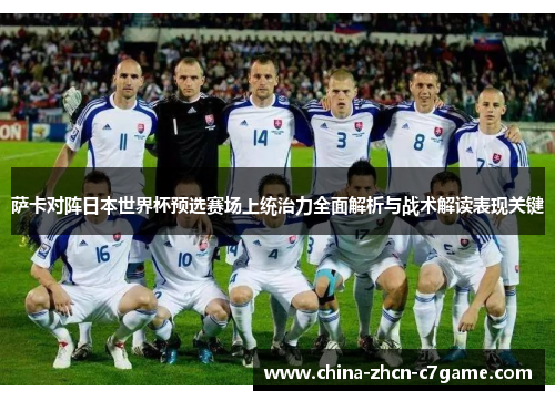 萨卡对阵日本世界杯预选赛场上统治力全面解析与战术解读表现关键 萨卡对阵日本世界杯预选赛场上统治力全面解析与战术解读表现关键