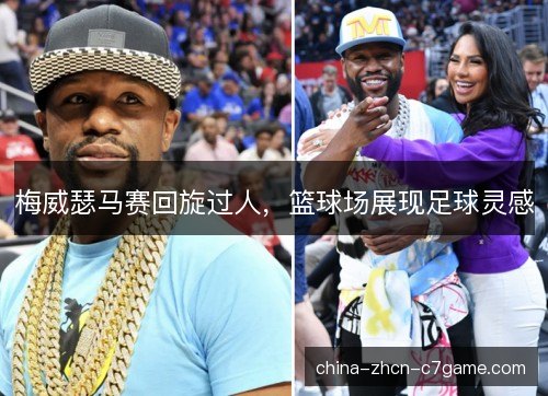 梅威瑟马赛回旋过人,篮球场展现足球灵感 梅威瑟马赛回旋过人,篮球场展现足球灵感