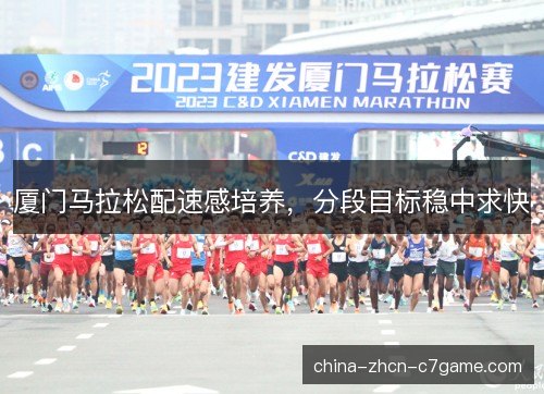 厦门马拉松配速感培养,分段目标稳中求快 厦门马拉松配速感培养,分段目标稳中求快