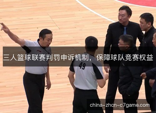 三人篮球联赛判罚申诉机制,保障球队竞赛权益 三人篮球联赛判罚申诉机制,保障球队竞赛权益